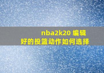 nba2k20 编辑好的投篮动作如何选择